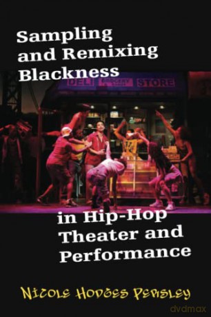 Sampling and Remixing Blackness in Hip-hop Theater and Performance - Nicole Hodges Persley [KSIĄŻKA]