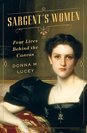 Sargent's Women: Four Lives Behind the Canvas - Donna M. Lucey [KSIĄŻKA]
