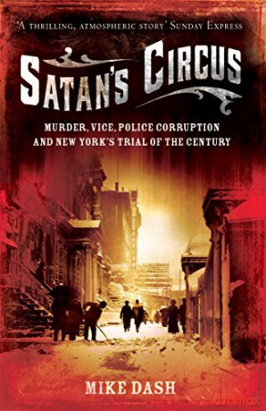 Satan's Circus: Murder, Vice, Police Corruption And New York's Trial Of The Century - Mike Dash [KSIĄŻKA]