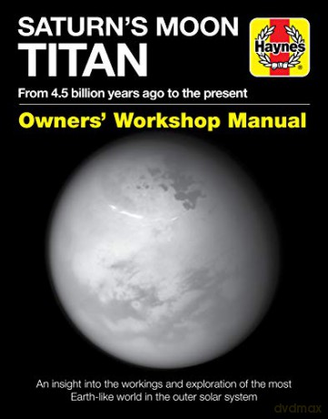 Saturn's Moon Titan Owners' Workshop Manual: From 4.5 billion years ago to the present - Dr Ralph D. Lorenz [KSIĄŻKA]