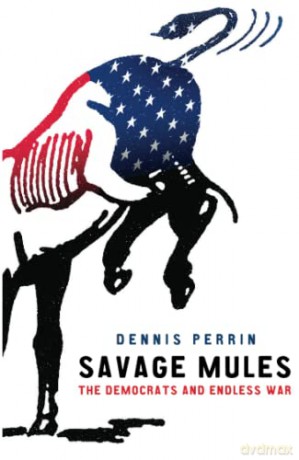 Savage Mules: The Democrats and Endless War - Dennis Perrin [KSIĄŻKA]