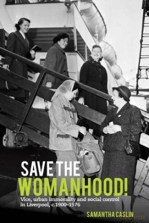 Save the Womanhood!: Vice, urban immorality and social control in Liverpool, c. 1900-1976 - Samantha Caslin [KSIĄŻKA]