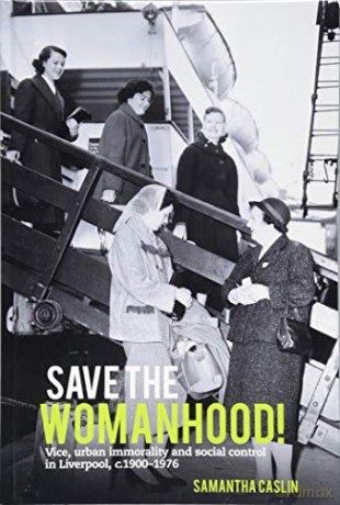 Save the Womanhood!: Vice, urban immorality and social control in Liverpool, c. 1900-1976 - Samantha Caslin [KSIĄŻKA]