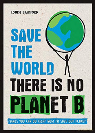 Save the World: There is No Planet B: Things You Can Do Right Now to Save Our Planet - Louise Bradford [KSIĄŻKA]