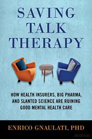 Saving Talk Therapy: How Health Insurers, Big Pharma, and Slanted Science are Ruining Good Mental Health Care - Enrico Gnaulati [KSIĄŻKA]