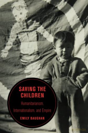 Saving the Children: Humanitarianism, Internationalism, and Empire: 19 (Berkeley Series in British Studies) - Baughan [KSIĄŻKA]