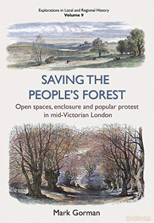 Saving the People's Forest: Open spaces, enclosure and popular protest in mid-Victorian London (Explorations in Local and Regional Histo) - Mark Gorman [KSIĄŻKA]