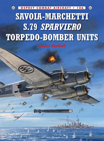 Savoia-Marchetti S.79 Sparviero Torpedo-Bomber Units: 106 (Combat Aircraft) - Marco Mattioli [KSIĄŻKA]