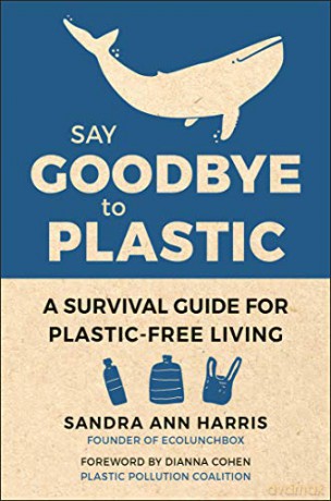 Say Goodbye to Plastic: A Survival Guide for Plastic-Free Living - Sandra Ann Harris [KSIĄŻKA]