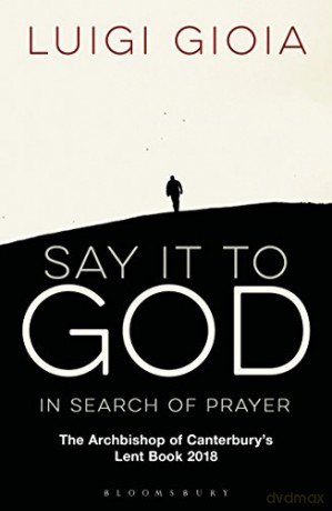 Say it to God: In Search of Prayer: The Archbishop of Canterbury's Lent Book 2018 - Br Luigi Gioia [KSIĄŻKA]
