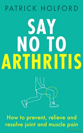 Say No To Arthritis: How to prevent, relieve and resolve joint and muscle pain - Patrick Holford BSc DipION FBANT [KSIĄŻKA]