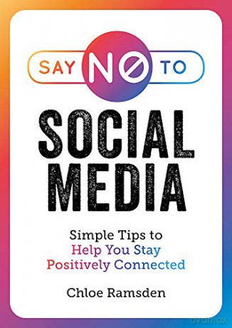 Say No to Social Media: Simple Tips to Help You Stay Positively Connected - Chloe Ramsden [KSIĄŻKA]