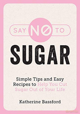 Say No to Sugar: Simple Tips and Easy Recipes to Help You Cut Sugar Out of Your Life - Katherine Bassford [KSIĄŻKA]