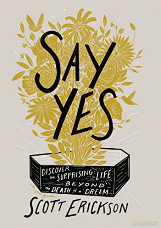 Say Yes: Discover the Surprising Life beyond the Death of a Dream - Scott Erickson [KSIĄŻKA]
