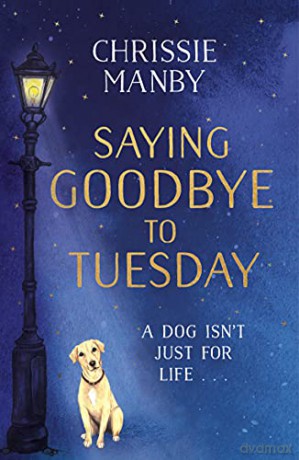 Saying Goodbye to Tuesday: A heart-warming and uplifting novel for anyone who has ever loved a dog - Chrissie Manby [KSIĄŻKA]