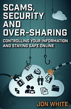 Scams, Security and Over-Sharing: Controlling your information and staying safe online - Jon White [KSIĄŻKA]