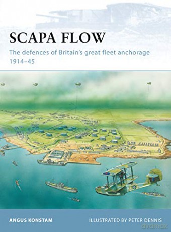 Scapa Flow: The defences of Britains great fleet anchorage 1914-45: No. 85 (Fortress) - Angus Konstam [KSIĄŻKA]