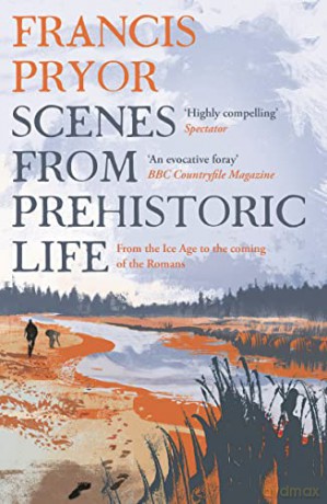 Scenes from Prehistoric Life: From the Ice Age to the Coming of the Romans - Francis Pryor [KSIĄŻKA]