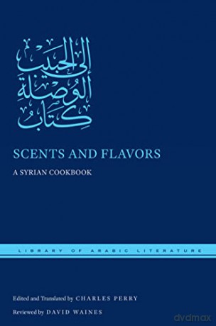 Scents and Flavors: A Syrian Cookbook: 47 (Library of Arabic Literature) - Charles Perry [KSIĄŻKA]