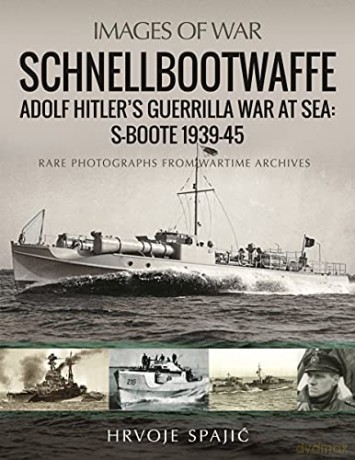 Schnellbootwaffe: Adolf Hitler s Guerrilla War at Sea: S-Boote 1939-45 (Images of War) - Hrvoje Spajic [KSIĄŻKA]