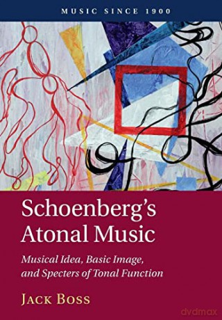 Schoenberg's Atonal Music: Musical Idea, Basic Image, and Specters of Tonal Function (Music since 1900) - Jack Boss [KSIĄŻKA]