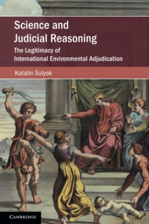 Science and Judicial Reasoning: The Legitimacy of International Environmental Adjudication (Cambridge Studies on Environment, Energy and Natural Resources Governance) - Katalin Sulyok [KSIĄŻKA]