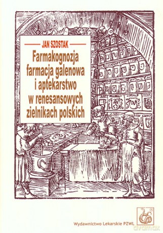 Farmakognozja, farmacja galenowa i aptekarstwo w renesansowych zielnikach polskich - Szostak [KSIĄŻKA]