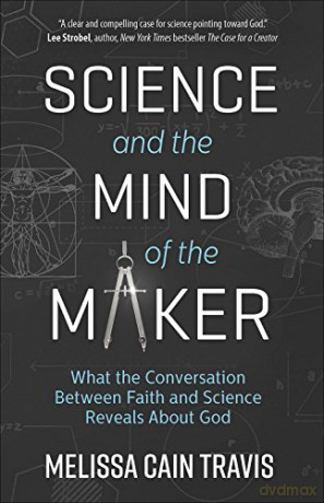 Science and the Mind of the Maker: What the Conversation Between Faith and Science Reveals About God - Melissa Cain Travis [KSIĄŻKA]