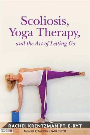 Scoliosis, Yoga Therapy, and the Art of Letting Go - PT, E-RYT. Foreword by Matthew J. Taylor PT, PhD Rachel Krentzman [KSIĄŻKA]