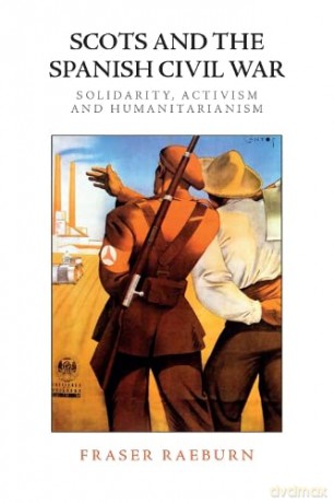Scots and the Spanish Civil War: Solidarity, Activism and Humanitarianism - Fraser Raeburn [KSIĄŻKA]