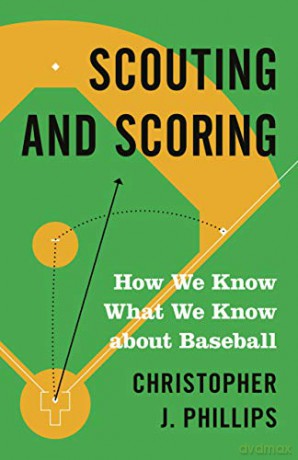 Scouting and Scoring: How We Know What We Know about Baseball - Christopher Phillips [KSIĄŻKA]