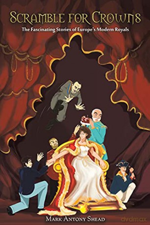 Scramble for Crowns: The Fascinating Stories of Europe's Modern Royals - Mark Antony Shead [KSIĄŻKA]