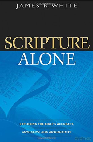 Scripture Alone: Exploring The Bible'S Accuracy, Authority And Authenticity - James R. White [KSIĄŻKA]
