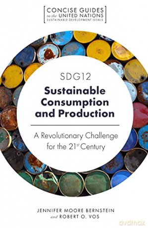 SDG12 - Sustainable Consumption and Production Patterns: A Revolutionary Challenge for the 21st Century (Concise Guides to the United Nations Sustainable Development Goals) - Jennifer Moore Bernstein [KSIĄŻKA]