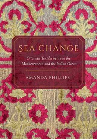 Sea Change: Ottoman Textiles between the Mediterranean and the Indian Ocean - Phillips [KSIĄŻKA]
