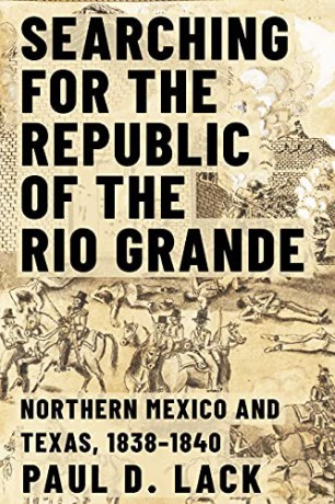 Searching for the Republic of the Rio Grande: Northern Mexico and Texas, 1838-1840 - Paul D. Lack [KSIĄŻKA]