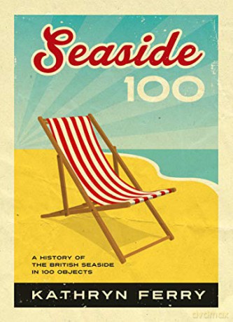 Seaside 100: A History of the British Seaside in 100 Objects - Kathryn Ferry [KSIĄŻKA]