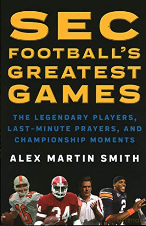 SEC Football's Greatest Games: The Legendary Players, Last-Minute Prayers, and Championship Moments - Alex Martin Smith [KSIĄŻKA]