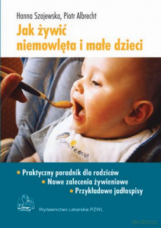 Jak żywić niemowlęta i małe dzieci - Praktyczy poradnik dla matek - Szajewska [KSIĄŻKA]