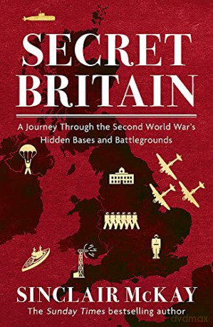 Secret Britain: A journey through the Second World War's hidden bases and battlegrounds - Sinclair McKay [KSIĄŻKA]