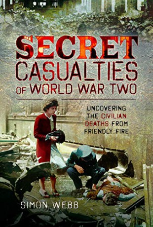 Secret Casualties of World War Two: Uncovering the Civilian Deaths from Friendly Fire - Simon Webb [KSIĄŻKA]