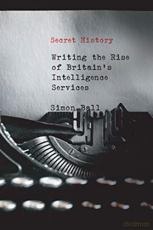 Secret History: Writing the Rise of Britain's Intelligence Services - Simon Ball [KSIĄŻKA]
