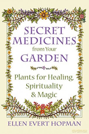 Secret Medicines from Your Garden: Plants for Healing, Spirituality, and Magic - Ellen Evert Hopman [KSIĄŻKA]