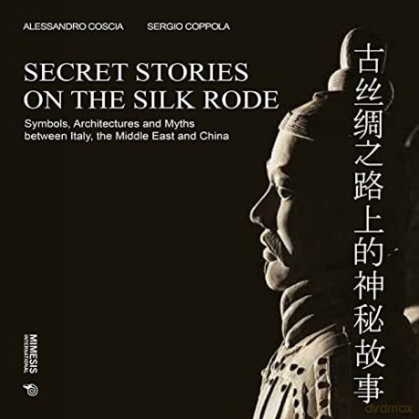 Secret Stories on the Silk Road: Symbols, Architectures and Myths between Italy, the Middle East and China (Out of) - Alessandro Coscia [KSIĄŻKA]