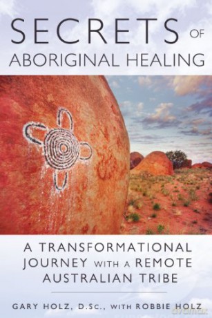 Secrets Of Aboriginal Healing: A Physicist's Journey with a Remote Australian Tribe - Gary Holz [KSIĄŻKA]