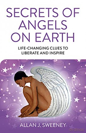 Secrets of Angels on Earth: Life-Changing Clues to Liberate and Inspire - Allan J. Sweeney [KSIĄŻKA]