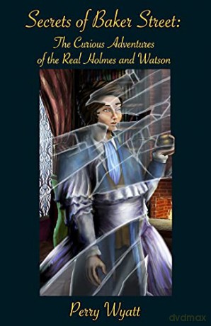 Secrets of Baker Street: The Curious Adventures Of The Real Holmes And Watson - Perry Wyatt [KSIĄŻKA]