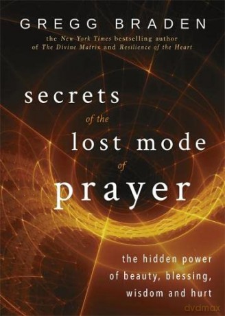 Secrets of the Lost Mode of Prayer: The Hidden Power of Beauty, Blessing, Wisdom, and Hurt - Gregg Braden [KSIĄŻKA]