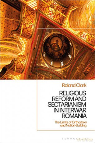 Sectarianism and Renewal in 1920s Romania: The Limits of Orthodoxy and Nation-Building - Roland Clark [KSIĄŻKA]