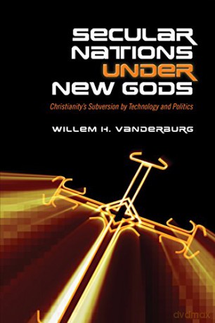 Secular Nations under New Gods: Christianity's Subversion by Technology and Politics - Willem H. Vanderburg [KSIĄŻKA]